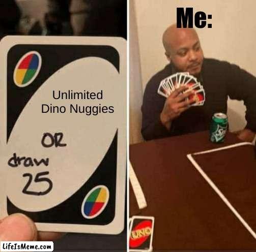 smart title for meme | Me:; Unlimited Dino Nuggies | image tagged in memes,uno draw 25 cards | made w/ Lifeismeme meme maker