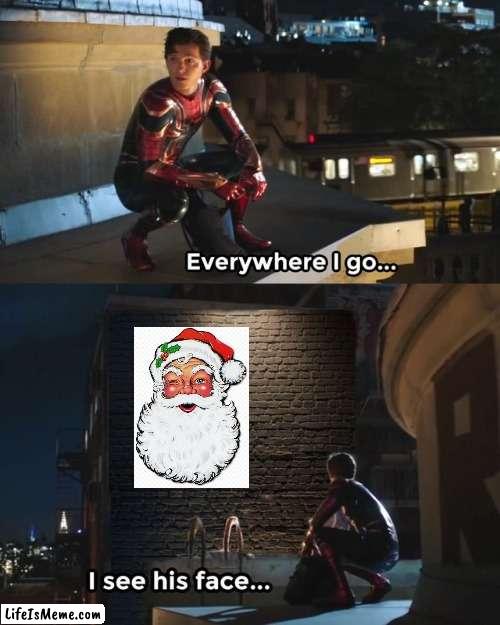 And now, December | image tagged in everywhere i go i see his face,christmas,santa claus,santa,merry christmas,december | made w/ Lifeismeme meme maker