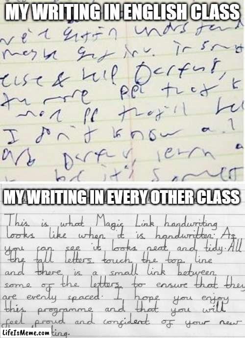 My handwriting | MY WRITING IN ENGLISH CLASS; MY WRITING IN EVERY OTHER CLASS | image tagged in sloppy handwriting,neat handwriting,class,school | made w/ Lifeismeme meme maker