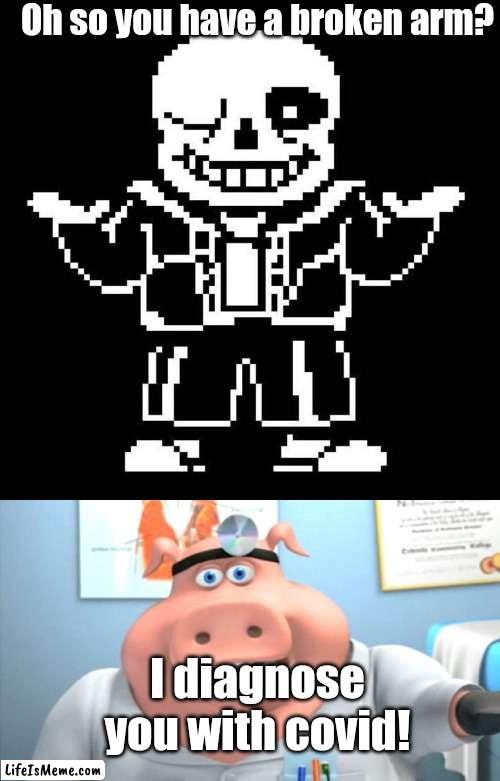Meme #232 | Oh so you have a broken arm? I diagnose you with covid! | image tagged in sans undertale,i diagnose you with dead,covid,covid-19,incorrect,politics | made w/ Lifeismeme meme maker