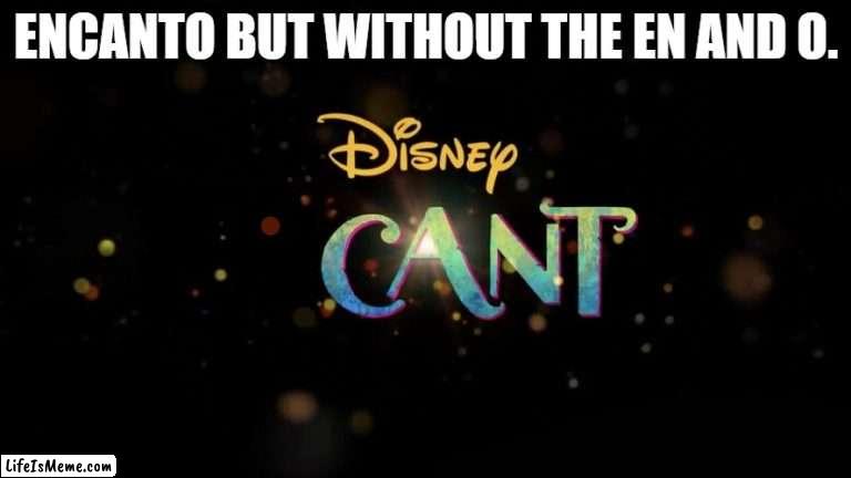encanto CANT | ENCANTO BUT WITHOUT THE EN AND O. | image tagged in encanto,cant | made w/ Lifeismeme meme maker
