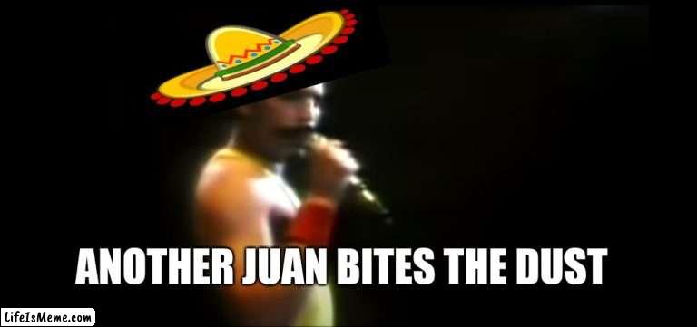 I used this for a history project | ANOTHER JUAN BITES THE DUST | image tagged in dank meme,school,song lyrics,mexican | made w/ Lifeismeme meme maker