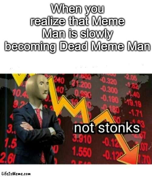 Welcome to the Internet Graveyard | When you realize that Meme Man is slowly becoming Dead Meme Man | image tagged in not stonks,meme,memes,sadge,meme man | made w/ Lifeismeme meme maker
