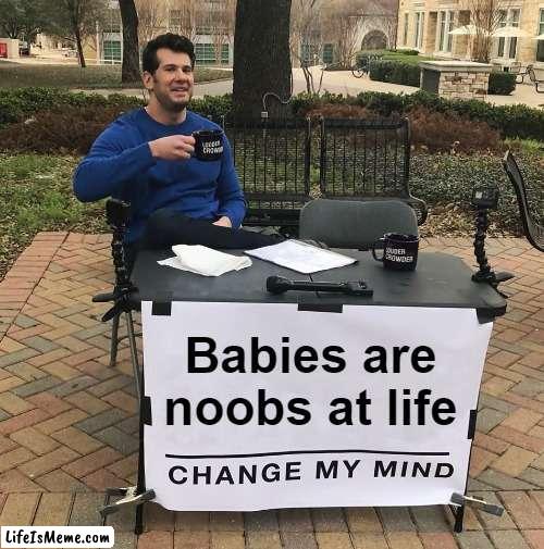 And first time parents are noobs at parenting. | Babies are noobs at life | image tagged in change my mind,newborn,noobs,babies,experience,noob | made w/ Lifeismeme meme maker