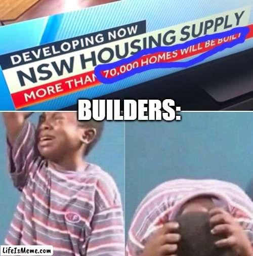 zad for builders | BUILDERS: | image tagged in sad but true | made w/ Lifeismeme meme maker