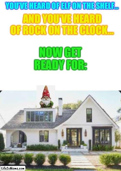 Rock on the clock credit to Iceu | YOU’VE HEARD OF ELF ON THE SHELF…; AND YOU’VE HEARD OF ROCK ON THE CLOCK…; NOW GET READY FOR: | image tagged in blank white template | made w/ Lifeismeme meme maker