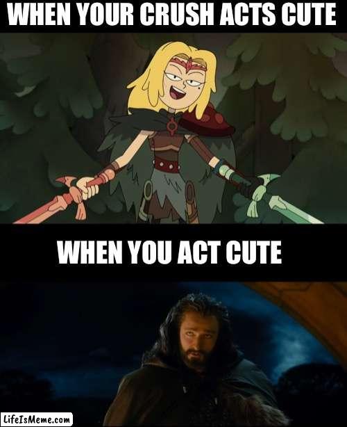 A Sasha Waybright and Thorin Oakenshield meme | WHEN YOUR CRUSH ACTS CUTE; WHEN YOU ACT CUTE | image tagged in amphibia,the hobbit,thorin,crush,cute | made w/ Lifeismeme meme maker