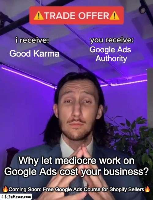 Free Google Ads Course for Shopify Sellers | Good Karma; Google Ads 
Authority; Why let mediocre work on Google Ads cost your business? 🔥Coming Soon: Free Google Ads Course for Shopify Sellers🔥 | image tagged in trade offer | made w/ Lifeismeme meme maker