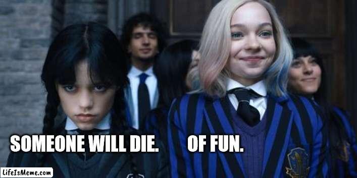 Wednesday/Parks and Rec | SOMEONE WILL DIE.        OF FUN. | image tagged in wednesday,parks and rec | made w/ Lifeismeme meme maker