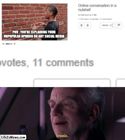 My own meme went again me LFMAO | image tagged in ironic,unpopular opinion,meanwhile on imgflip,imgflip community,memes,funny | made w/ Lifeismeme meme maker