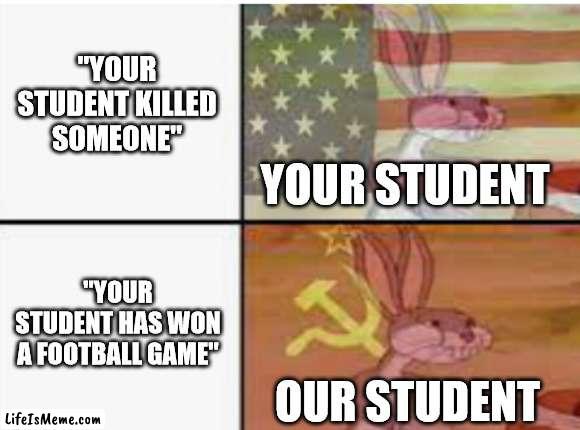 a random meme i made | "YOUR STUDENT KILLED SOMEONE"; YOUR STUDENT; "YOUR STUDENT HAS WON A FOOTBALL GAME"; OUR STUDENT | image tagged in your and our,schools | made w/ Lifeismeme meme maker