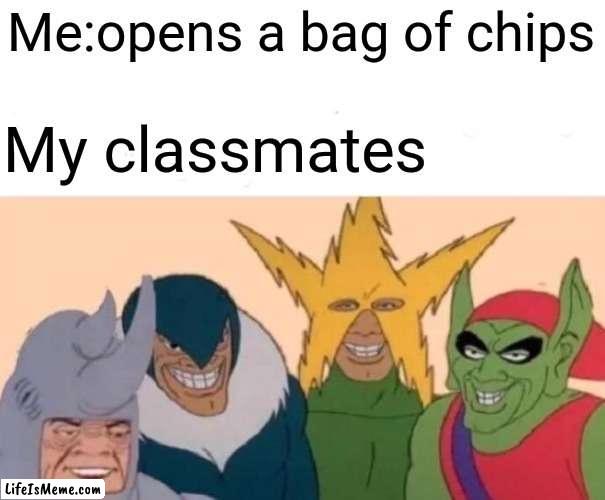 Eating in class be like | Me:opens a bag of chips; My classmates | image tagged in memes,me and the boys | made w/ Lifeismeme meme maker