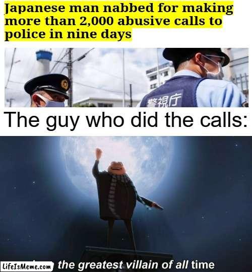 2000 calls in 9 days... | The guy who did the calls: | image tagged in i am the greatest villain of all time,memes,meme,funny,funny memes,funny meme | made w/ Lifeismeme meme maker