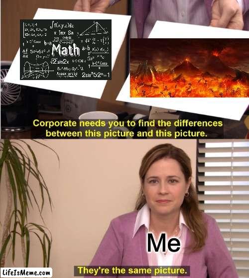 Math sucks ass | Me | image tagged in memes,they're the same picture | made w/ Lifeismeme meme maker