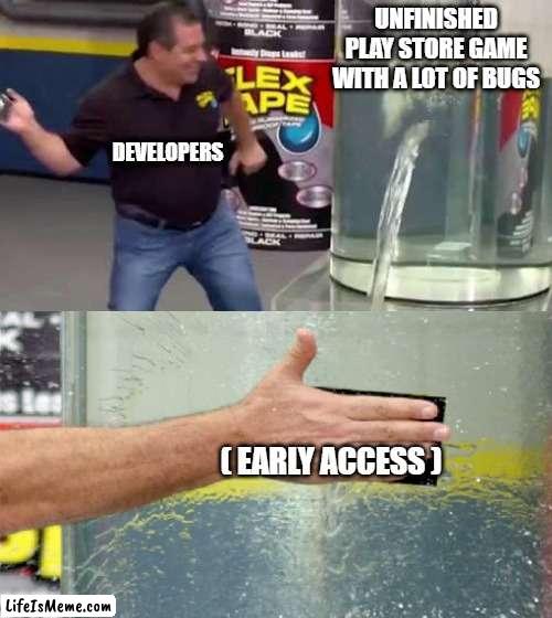 They take advantage of it a little too much | UNFINISHED PLAY STORE GAME WITH A LOT OF BUGS; DEVELOPERS; ( EARLY ACCESS ) | image tagged in flex tape,fun,memes,true,games | made w/ Lifeismeme meme maker