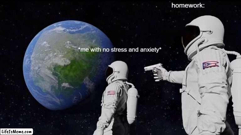 hoemwork | homework:; *me with no stress and anxiety* | image tagged in memes,always has been | made w/ Lifeismeme meme maker