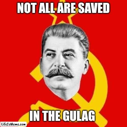 Stalin | NOT ALL ARE SAVED; IN THE GULAG | image tagged in stalin,joseph ducreux,russia,soviet union,quotes | made w/ Lifeismeme meme maker