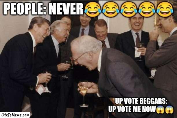 yay✨? | PEOPLE: NEVER😂😂😂😂😂; UP VOTE BEGGARS: UP VOTE ME NOW😱😱 | image tagged in memes,laughing men in suits | made w/ Lifeismeme meme maker