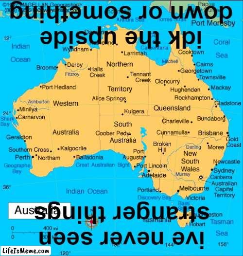 The upside down or something | idk the upside down or something; ive never seen stranger things | image tagged in stranger things,upside-down,australia | made w/ Lifeismeme meme maker