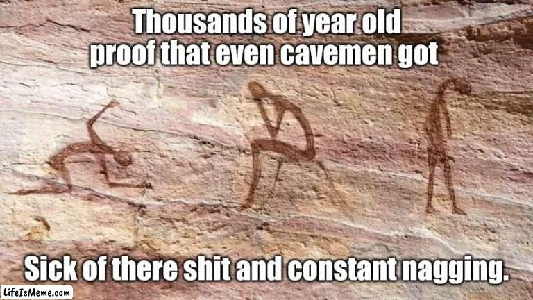 Nagging wife | Thousands of year old proof that even cavemen got; Sick of there shit and constant nagging. | image tagged in depressed cave painting,wife,angry woman,nagging wife,fed up | made w/ Lifeismeme meme maker