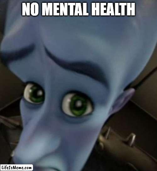 no mental health | NO MENTAL HEALTH | image tagged in megamind no bitches | made w/ Lifeismeme meme maker