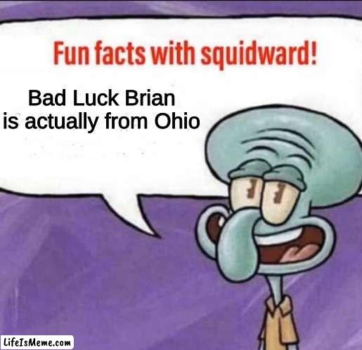 Don't ask how I know this | Bad Luck Brian is actually from Ohio | image tagged in fun facts with squidward | made w/ Lifeismeme meme maker