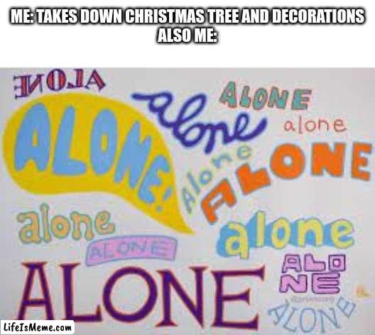Alonealonealonealonealone | ME: TAKES DOWN CHRISTMAS TREE AND DECORATIONS
ALSO ME: | image tagged in alone infinity,fun,memes,funny | made w/ Lifeismeme meme maker