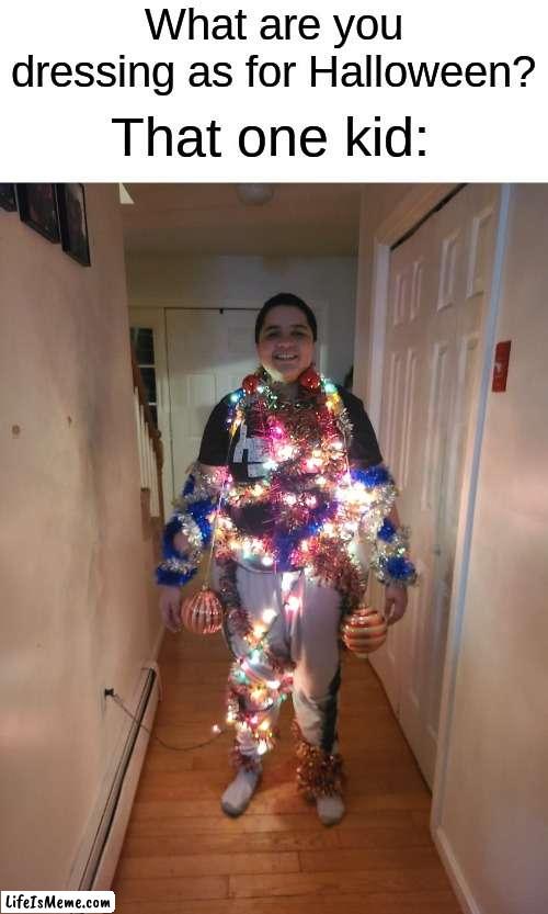 that one kid: | What are you dressing as for Halloween? That one kid: | image tagged in kai as a tree,fun,funny,memes,festive,wow | made w/ Lifeismeme meme maker