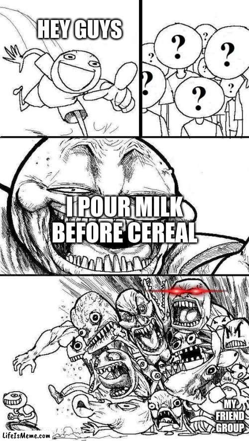 Angry Mob | HEY GUYS; I POUR MILK BEFORE CEREAL; MY FRIEND GROUP | image tagged in angry mob | made w/ Lifeismeme meme maker