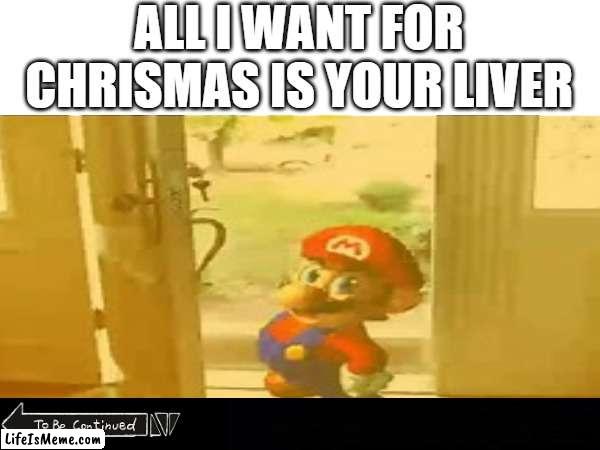 come here | ALL I WANT FOR CHRISMAS IS YOUR LIVER | image tagged in liver,memes,funny | made w/ Lifeismeme meme maker