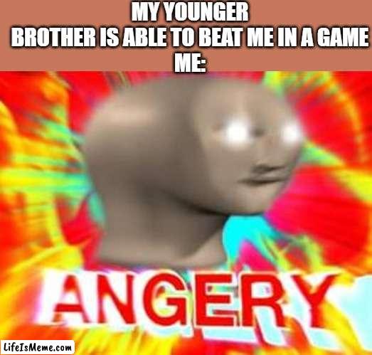no, he no beat me he is cheatingz -every 9-year-old ever | MY YOUNGER BROTHER IS ABLE TO BEAT ME IN A GAME
ME: | image tagged in surreal angery | made w/ Lifeismeme meme maker
