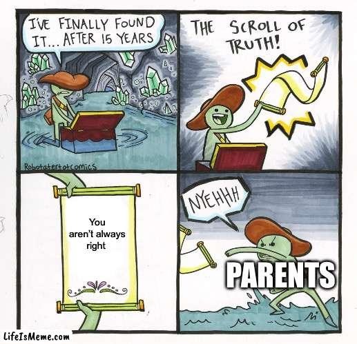 Parents aren’t always right | You aren’t always right; PARENTS | image tagged in memes,the scroll of truth | made w/ Lifeismeme meme maker