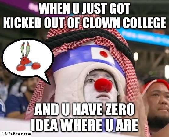 Dis is from da World Cup | WHEN U JUST GOT KICKED OUT OF CLOWN COLLEGE; AND U HAVE ZERO IDEA WHERE U ARE | image tagged in clown | made w/ Lifeismeme meme maker