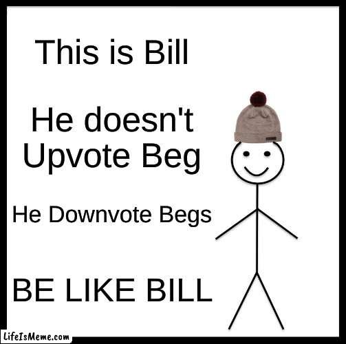 Get this meme to 50 downvotes | This is Bill; He doesn't Upvote Beg; He Downvote Begs; BE LIKE BILL | image tagged in memes,be like bill | made w/ Lifeismeme meme maker
