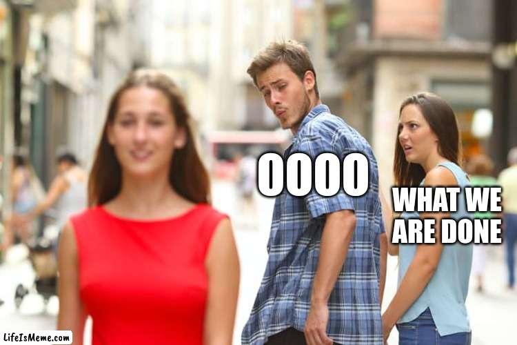 oooooo | OOOO; WHAT WE ARE DONE | image tagged in memes,distracted boyfriend | made w/ Lifeismeme meme maker