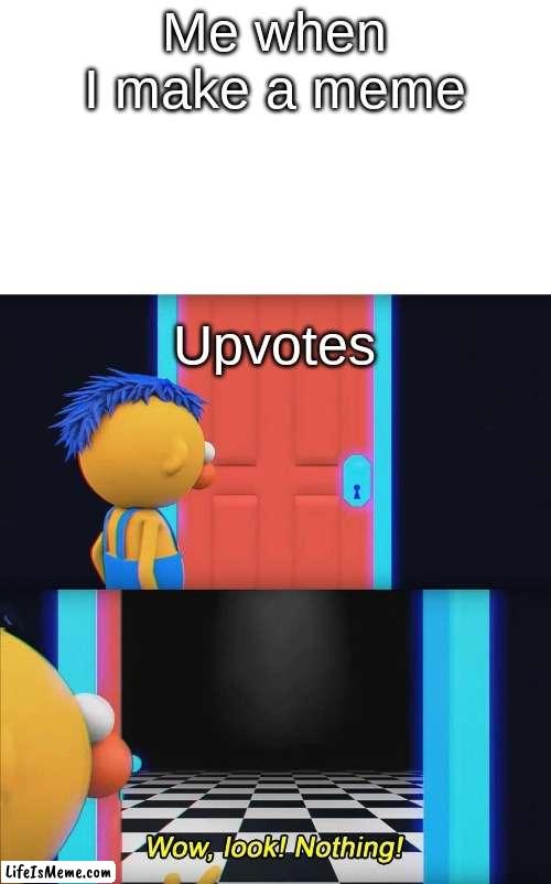 wow look nothing | Me when I make a meme; Upvotes | image tagged in wow look nothing,memes,upvote begging | made w/ Lifeismeme meme maker