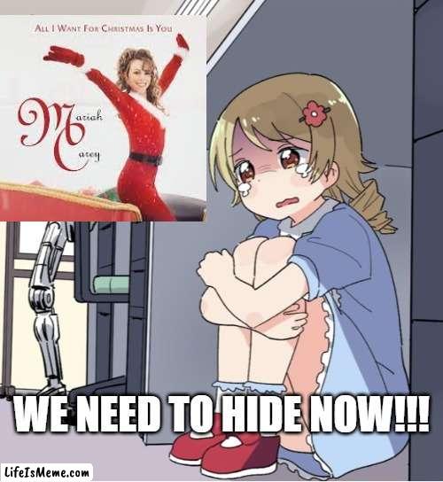 It's here... | WE NEED TO HIDE NOW!!! | image tagged in anime girl hiding from terminator,mariah carey,christmas,merry christmas | made w/ Lifeismeme meme maker