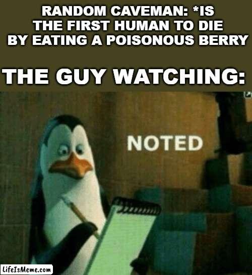 Noted | RANDOM CAVEMAN: *IS THE FIRST HUMAN TO DIE BY EATING A POISONOUS BERRY; THE GUY WATCHING: | image tagged in noted,memes,dank memes,funny,funny memes,caveman | made w/ Lifeismeme meme maker