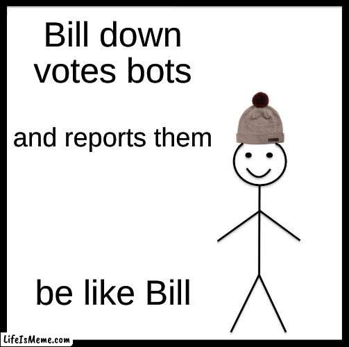 bye have a beautiful time | Bill down votes bots; and reports them; be like Bill | image tagged in memes,be like bill,bots | made w/ Lifeismeme meme maker