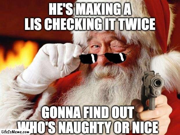 M E R R Y    X - M A S | HE'S MAKING A LIS CHECKING IT TWICE; GONNA FIND OUT WHO'S NAUGHTY OR NICE | image tagged in santa | made w/ Lifeismeme meme maker
