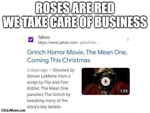 I'm not even surprise anymore | ROSES ARE RED
WE TAKE CARE OF BUSINESS | image tagged in the grinch,horror,wtf,no tags | made w/ Lifeismeme meme maker