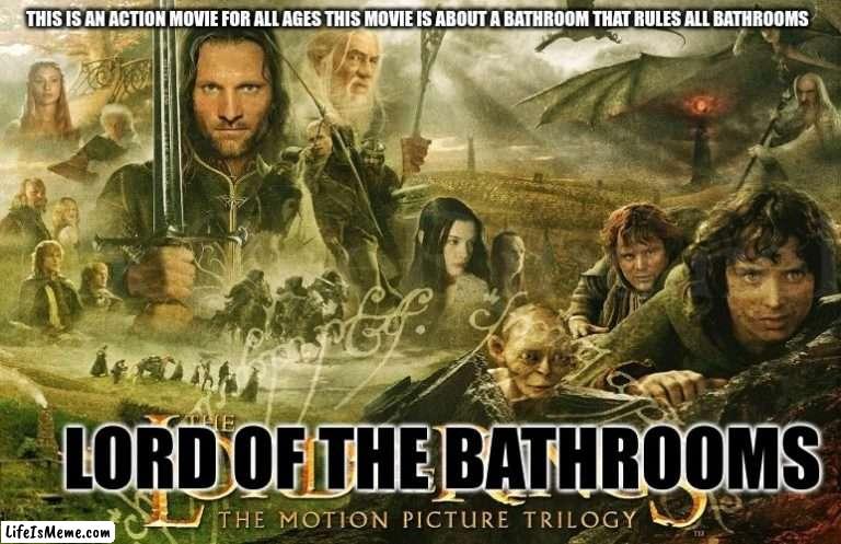 lord of the bathrooms | THIS IS AN ACTION MOVIE FOR ALL AGES THIS MOVIE IS ABOUT A BATHROOM THAT RULES ALL BATHROOMS; LORD OF THE BATHROOMS | image tagged in memes | made w/ Lifeismeme meme maker