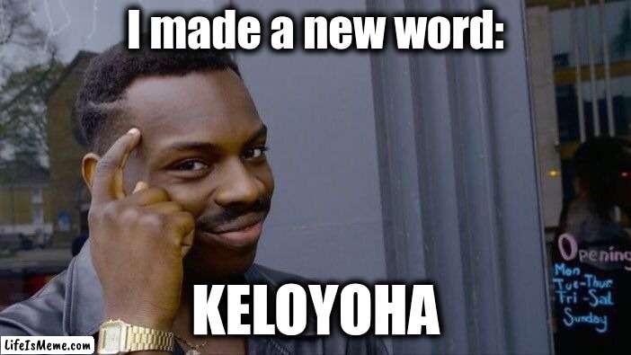 i have invented a new word >:) | I made a new word:; KELOYOHA | image tagged in memes,roll safe think about it | made w/ Lifeismeme meme maker