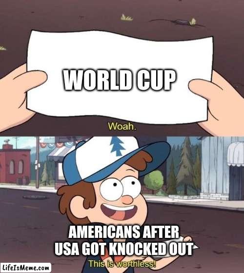 Gravity Falls Meme | WORLD CUP; AMERICANS AFTER USA GOT KNOCKED OUT | image tagged in gravity falls meme | made w/ Lifeismeme meme maker