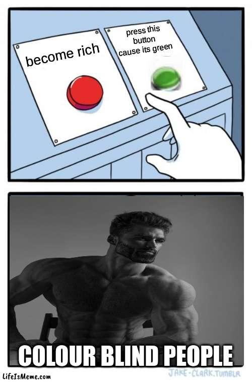 Colour blind people | press this button cause its green; become rich; COLOUR BLIND PEOPLE | image tagged in memes,two buttons,giga chad,funny,awsome,funny memes | made w/ Lifeismeme meme maker
