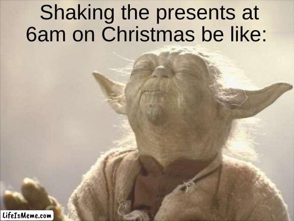Ahh, Christmas at last. | Shaking the presents at 6am on Christmas be like: | image tagged in satisfied yoda,christmas | made w/ Lifeismeme meme maker
