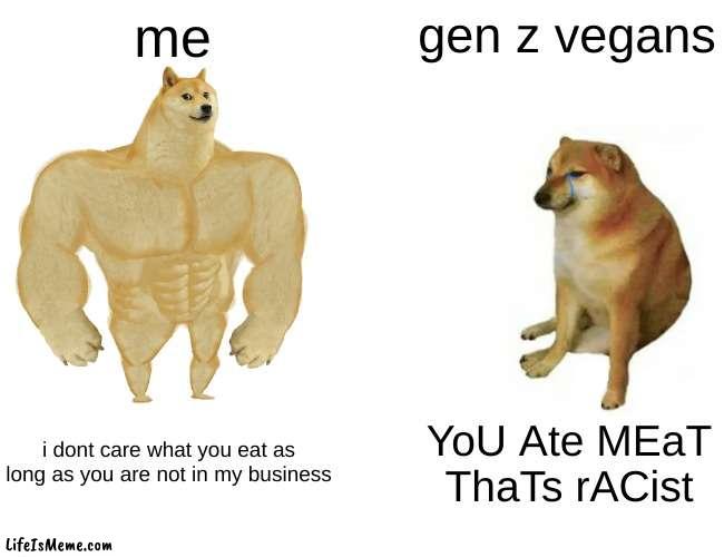 omg you looked at the title | me; gen z vegans; i dont care what you eat as long as you are not in my business; YoU Ate MEaT ThaTs rACist | image tagged in memes,buff doge vs cheems | made w/ Lifeismeme meme maker