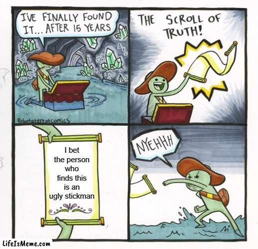 Aggressive Scroll | I bet the person who finds this is an ugly stickman | image tagged in memes,the scroll of truth,aggressive | made w/ Lifeismeme meme maker