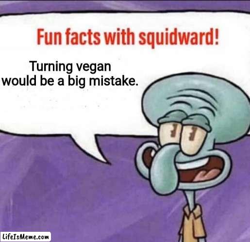 To vegans: Sorry... NO SORRY! | Turning vegan would be a big mistake. | image tagged in fun facts with squidward,vegan | made w/ Lifeismeme meme maker