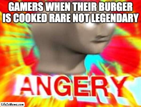 I'd like to thank my friend | GAMERS WHEN THEIR BURGER IS COOKED RARE NOT LEGENDARY | image tagged in surreal angery | made w/ Lifeismeme meme maker